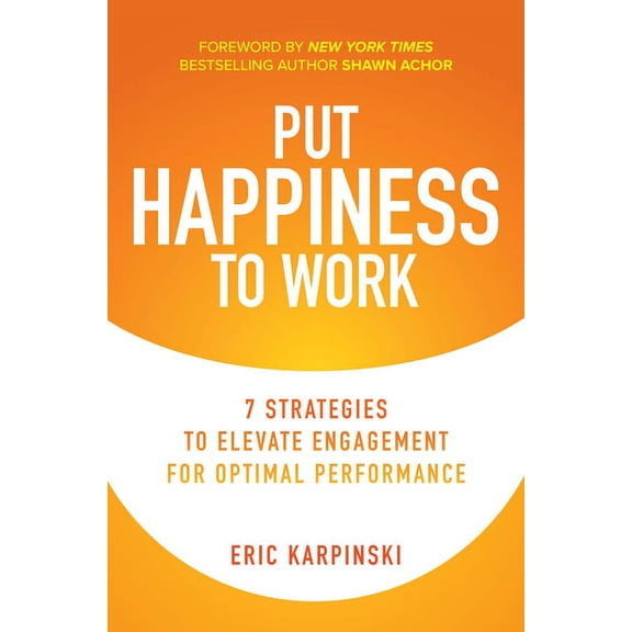 Put Happiness to Work: 7 Strategies to Elevate Engagement for Optimal Performance, (Hardcover)
