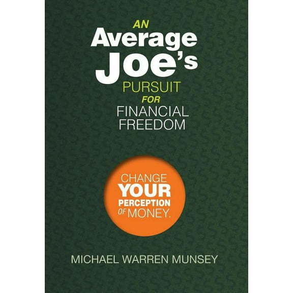 An Average Joe's Pursuit for Financial Freedom: Change Your Perception of Money, (Hardcover)