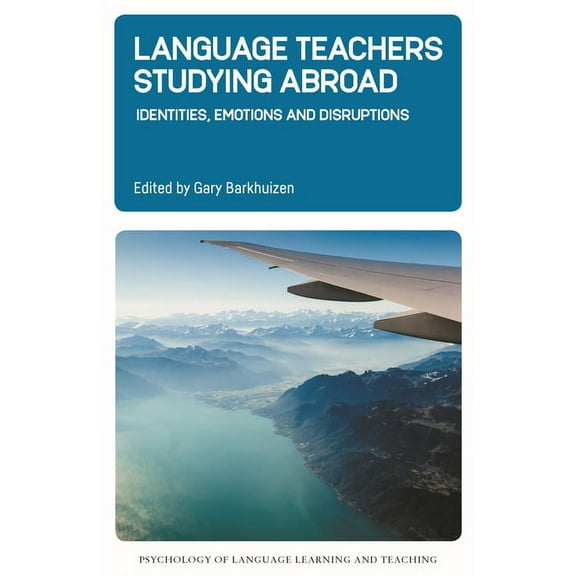 Psychology of Language Learning and Teac Language Teachers Studying Abroad: Identities, Emotions and Disruptions, Book 17, (Paperback)