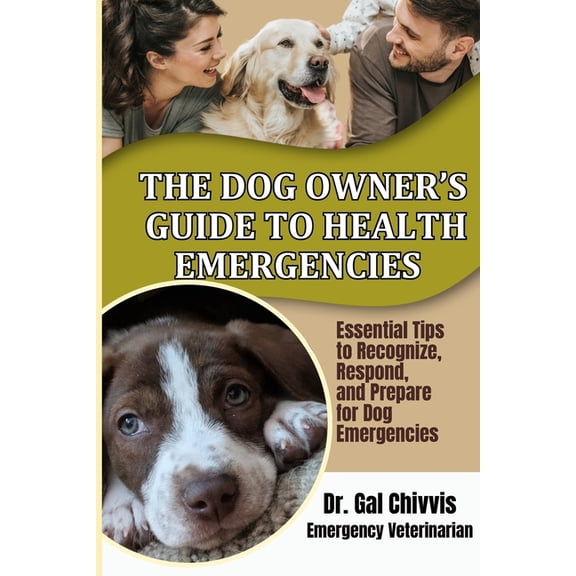 The Dog Owner's Guide to Health Emergencies. Essential Tips to Recognize, Respond, and Prepare for Dog Emergencies, (Paperback)