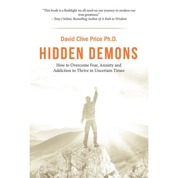 Hidden Demons: How to Overcome Fear, Anxiety and Addiction to Thrive in Uncertain Times, (Paperback)