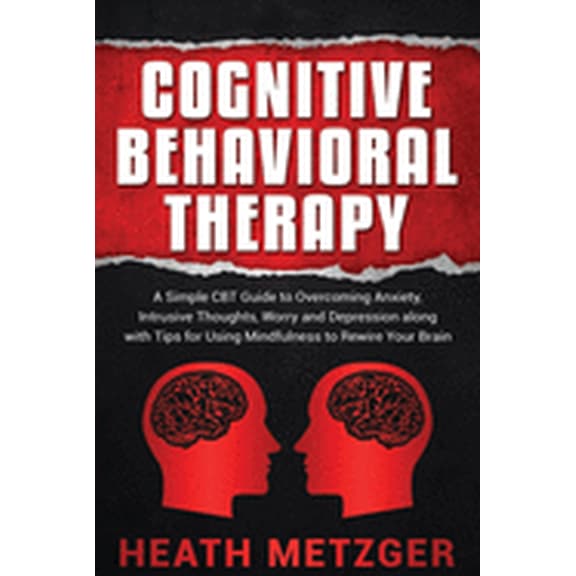 Cognitive Behavioral Therapy: A Simple CBT Guide to Overcoming Anxiety, Intrusive Thoughts, Worry (Paperback) by Heath Metzger