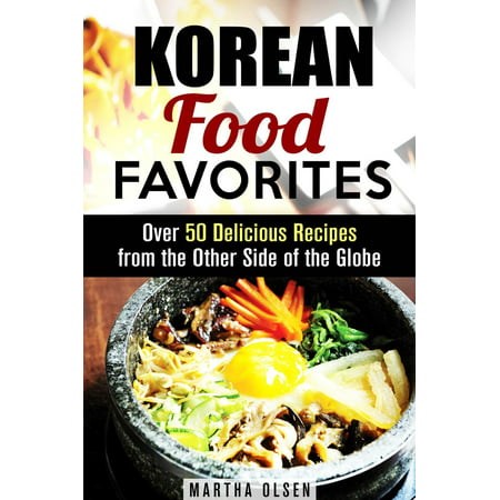 Korean Food Favorites: Over 50 Delicious Recipes from the Other Side of the Globe -