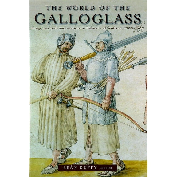 The World of the Galloglass : Kings, Warlords and Warriors in Ireland and Scotland, 1200-1600 (Paperback)