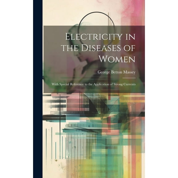 Electricity in the Diseases of Women: With Special Reference to the Application of Strong Currents (Hardcover)