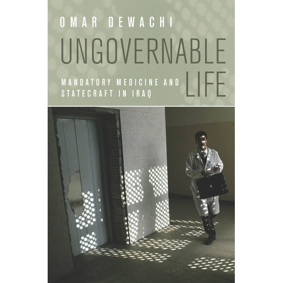 Ungovernable Life: Mandatory Medicine and Statecraft in Iraq (Hardcover)