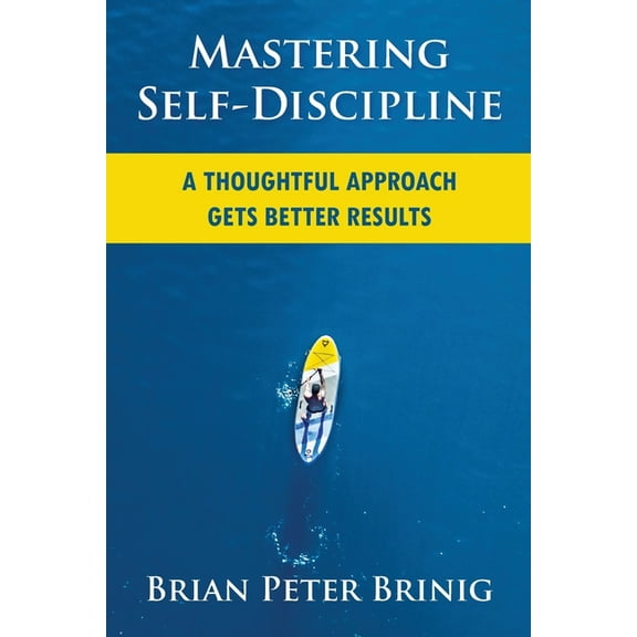 Mastering Self-Discipline: A Thoughtful Approach Gets Better Results, (Paperback)