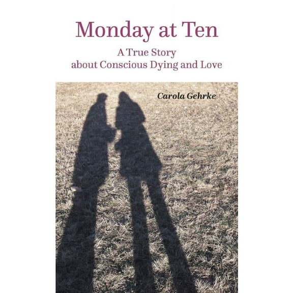 Monday at Ten: A True Story about Conscious Dying and Love (Paperback)