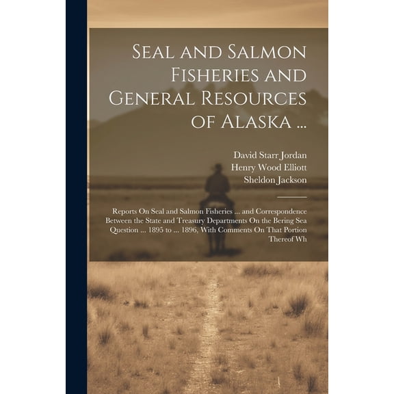 Seal and Salmon Fisheries and General Resources of Alaska ...: Reports On Seal and Salmon Fisheries ... and Correspondence Between the State and Treas