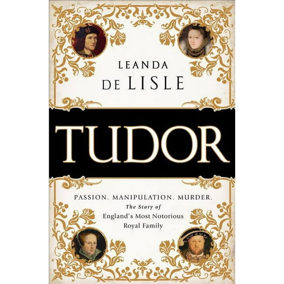 Tudor: Passion. Manipulation. Murder. the Story of England's Most Notorious Royal Family, (Paperback)