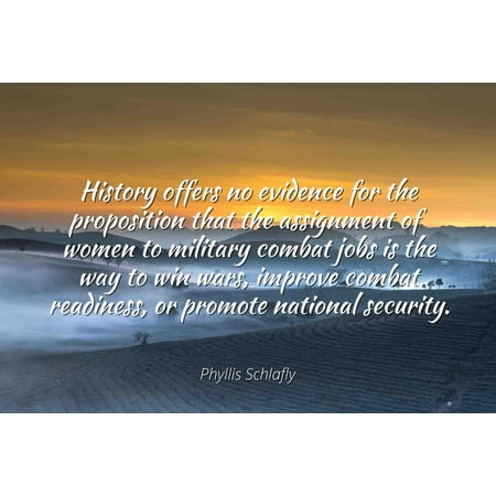 Jobing Com Arena Phyllis Schlafly - Famous Quotes Laminated POSTER PRINT 24x20 - History offers no evidence for the proposition that the assignment of women to military combat jobs is the way to win wars, improve com ()
