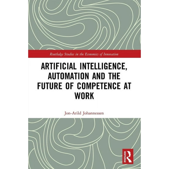Routledge Studies in the Economics of In Artificial Intelligence, Automation and the Future of Competence at Work, (Paperback)