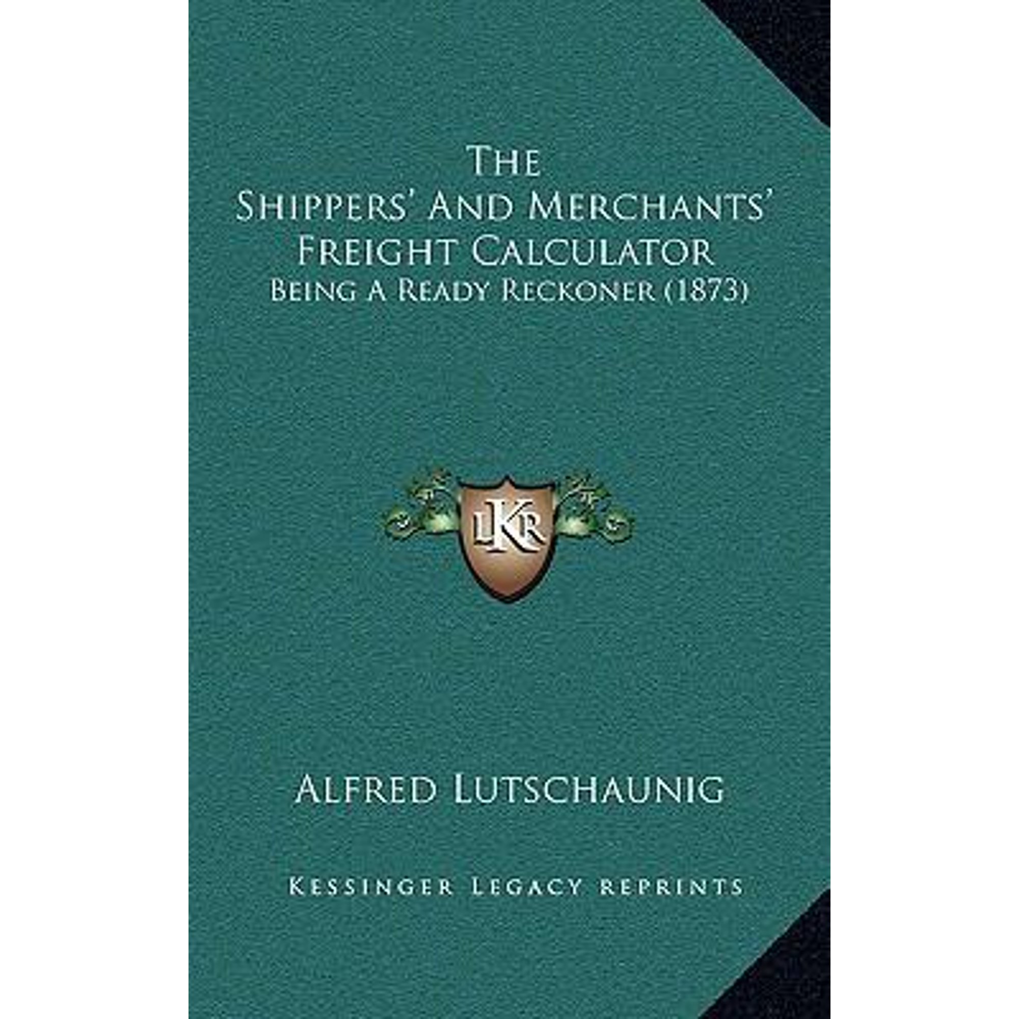 The Shippers' and Merchants' Freight Calculator: Being a Ready Reckoner (1873) Paperback