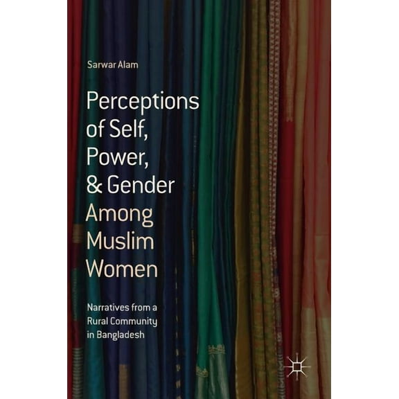 Perceptions of Self, Power, & Gender Among Muslim Women: Narratives from a Rural Community in Bangladesh, (Hardcover)