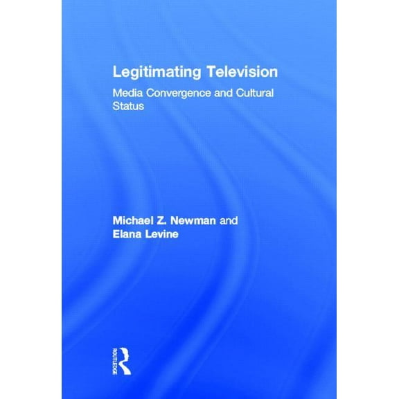 Legitimating Television: Media Convergence and Cultural Status, (Hardcover)