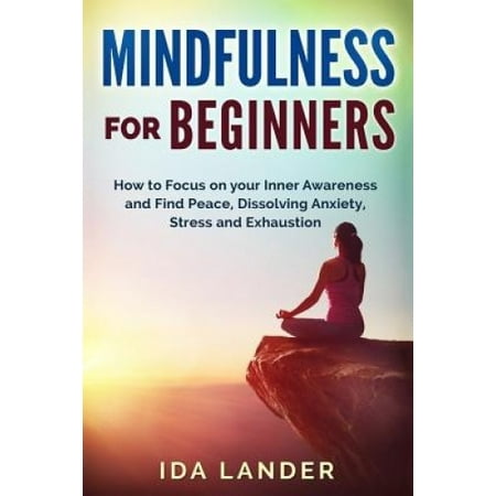 Mindfulness for Beginners: How to Focus on your Inner Awareness and ...