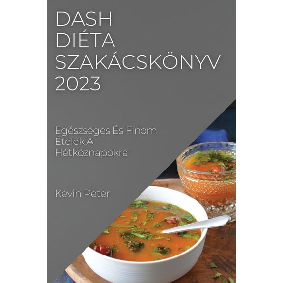 Dash diéta szakácskönyv 2023: Egészséges Ãs Finom Ãtelek A Hétköznapokra, (Paperback)