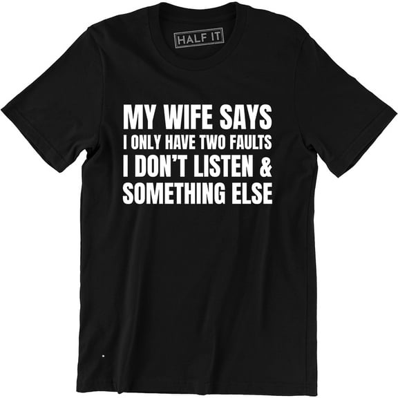My Wife Says I only Have Two Fault i Don't Listen Mens Funny Humor Tee Shirt
