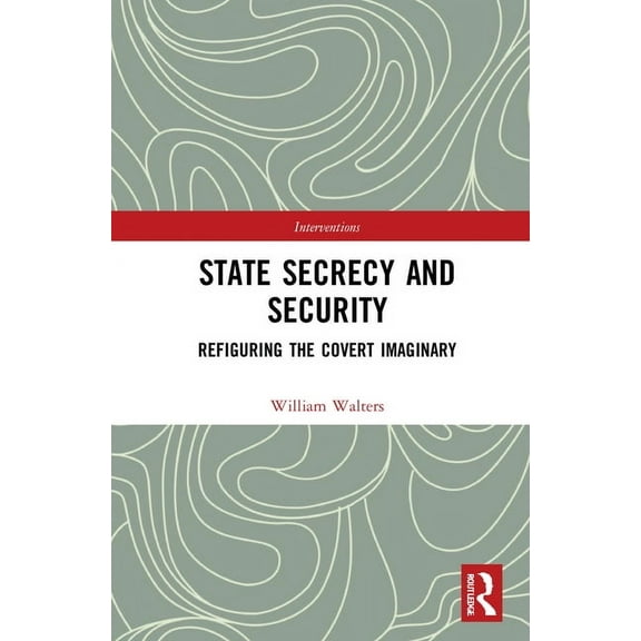 Interventions State Secrecy and Security: Refiguring the Covert Imaginary, (Hardcover)