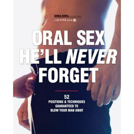 Oral Sex He'll Never Forget : 52 Positions and Techniques Guaranteed to Blow Your Man (Best Positions For Oral)