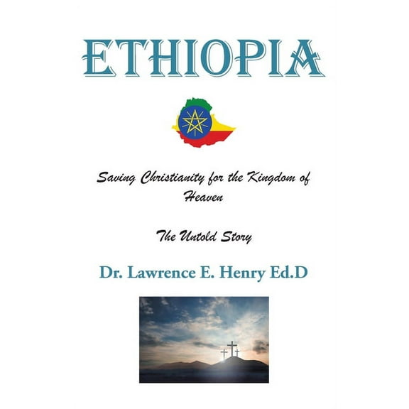 Ethiopia: Saving Christianity for the Kingdom of Heaven: The Untold Story, (Paperback)