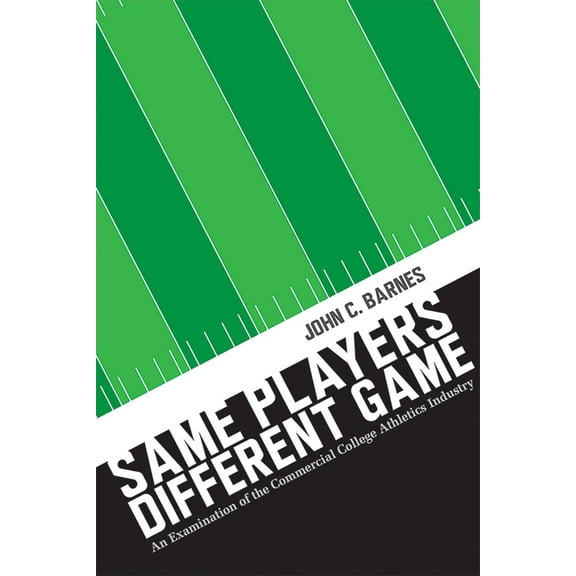 Same Players, Different Game: An Examination of the Commercial College Athletics Industry, (Paperback)