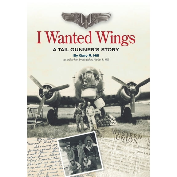 I Wanted Wings: A Tail Gunner's Story, (Hardcover)