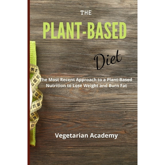 The Plant-Based Diet: The Most Recent Approach to a Plant-Based Nutrition to Lose Weight and Burn Fat, (Paperback)
