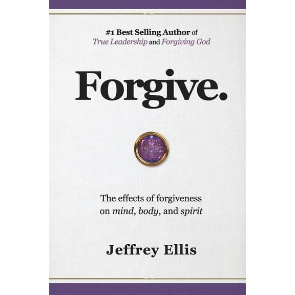 Forgive.: The Effects of Forgiveness on Body, Mind, and Spirit., (Paperback)