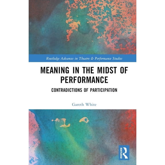Routledge Advances in Theatre & Performa Meaning in the Midst of Performance: Contradictions of Participation, (Hardcover)