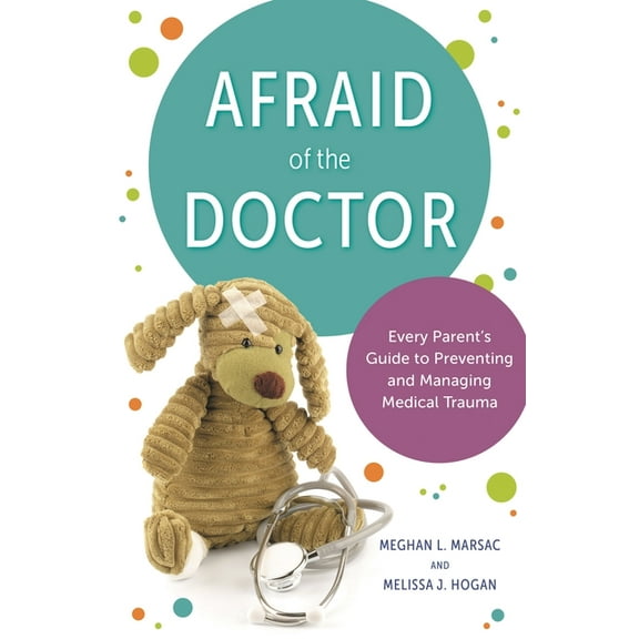 Afraid of the Doctor: Every Parent's Guide to Preventing and Managing Medical Trauma, (Hardcover)