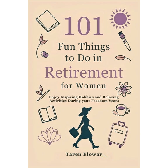 101 Fun Things to Do in Retirement for Women: Enjoy Inspiring Hobbies and Relaxing Activities During your Freedom Years, (Paperback)