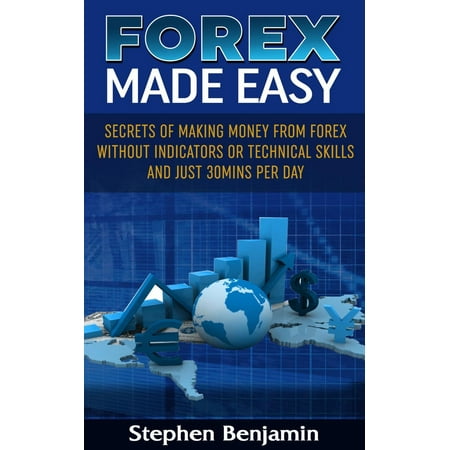 Forex Made Easy: Secrets of Making Money from Forex Without Indicators or Technical Skills and Just 30 Mins Per Day -