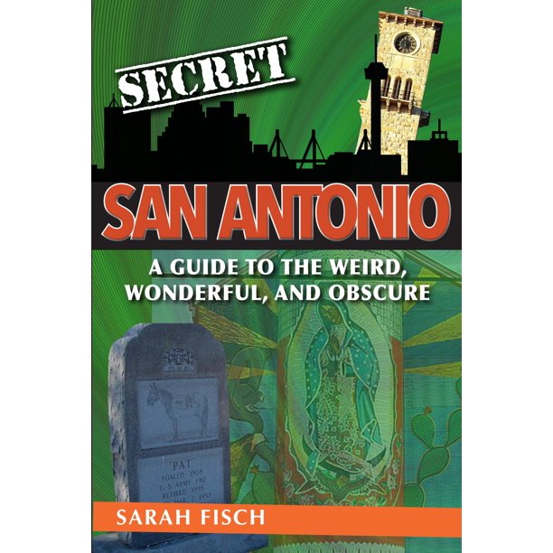 Secret San Antonio A Guide to the Weird, Wonderful, and Obscure