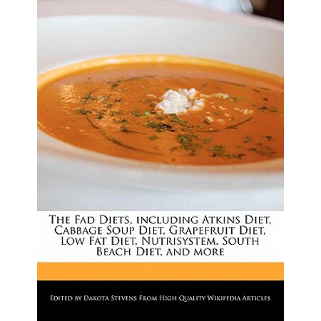The Fad Diets, Including Atkins Diet, Cabbage Soup Diet, Grapefruit Diet, Low Fat Diet, Nutrisystem, South Beach Diet, and (Best Cabbage Soup Diet)
