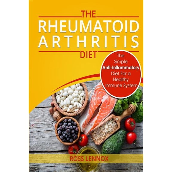 Rheumatoid Arthritis Diet: The Simple Anti-Inflammatory Diet For A Healthy Immune System - 4 STEP PLAN TO FIGHT RHEUMATOID ARTHRITIS (Paperback)