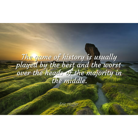 Eric Hoffer - Famous Quotes Laminated POSTER PRINT 24x20 - The game of history is usually played by the best and the worst over the heads of the majority in the