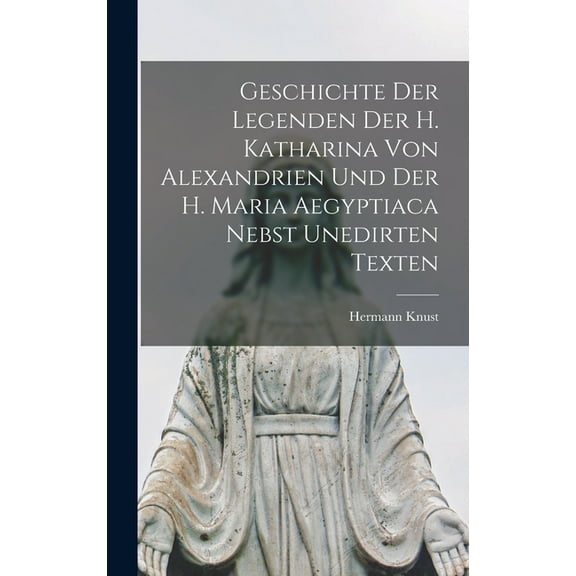 Geschichte der Legenden der h. Katharina von Alexandrien und der h. Maria Aegyptiaca nebst unedirten Texten (Hardcover)