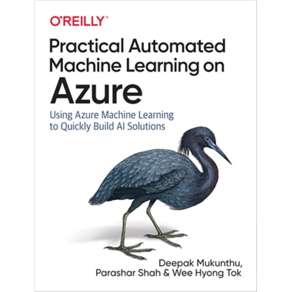 Pre-Owned Practical Automated Machine Learning on Azure: Using Azure Machine Learning to Quickly Build AI Solutions (Paperback) 149205559X 9781492055594