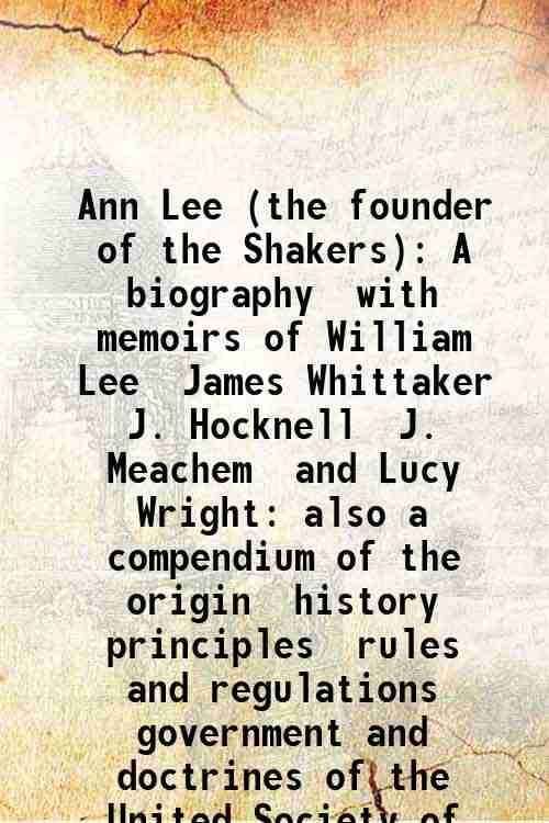 Ann Lee (the founder of the Shakers) A biography with memoirs of
