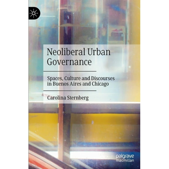 Neoliberal Urban Governance: Spaces, Culture and Discourses in Buenos Aires and Chicago, (Hardcover)