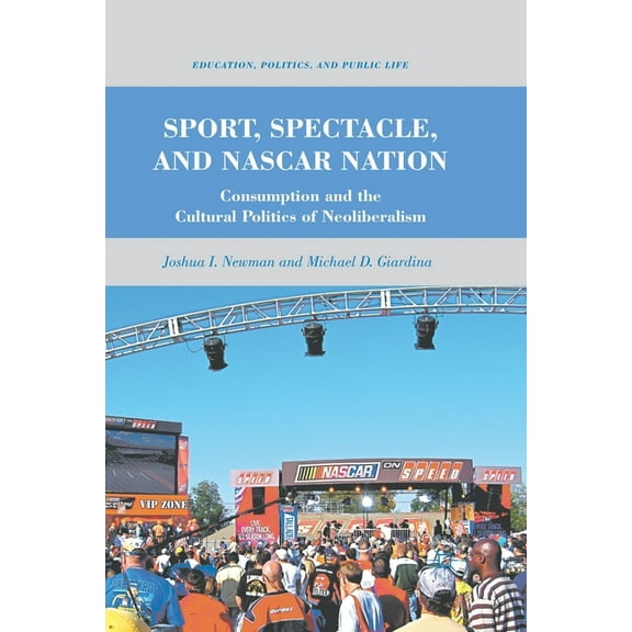 Education, Politics and Public Life Sport, Spectacle, and NASCAR Nation: Consumption and the Cultural Politics of Neoliberalism, (Paperback)