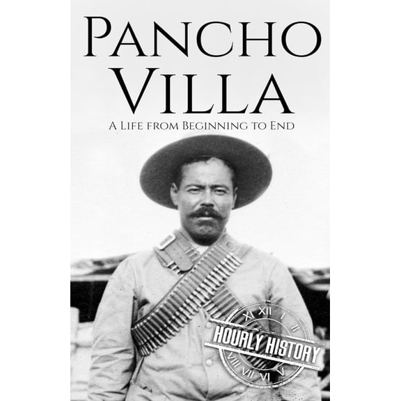 Pancho Villa: A Life from Beginning to End
