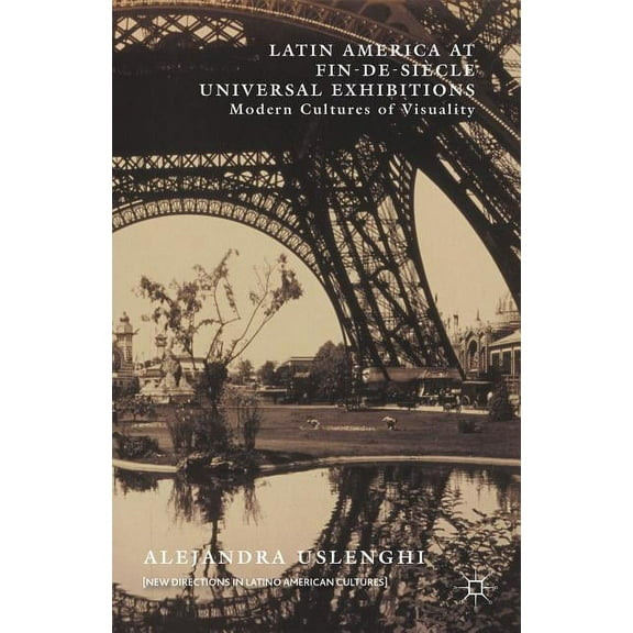 New Directions in Latino American Cultur Latin America at Fin-De-Siècle Universal Exhibitions: Modern Cultures of Visuality, (Hardcover)