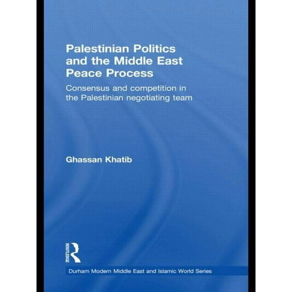 Durham Modern Middle East and Islamic Wo Palestinian Politics and the Middle East Peace Process: Consensus and Competition in the Palestinian Negotiating Team, (Paperback)
