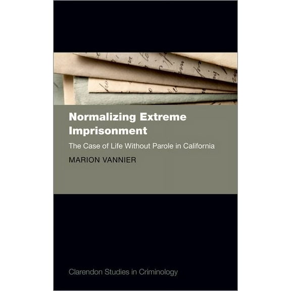 Clarendon Studies in Criminology Normalizing Extreme Imprisonment: The Case of Life Without Parole in California, (Hardcover)