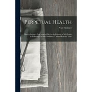 Perpetual Health: How to Secure a New Lease of Life by the Exercise of Will Power in Following Out the Combined "Cantani-Schroth" Cure (Paperback)