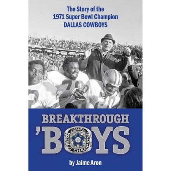Breakthrough 'Boys: The Story of the 1971 Super Bowl Champion Dallas Cowboys (Hardcover) by Jaime Aron