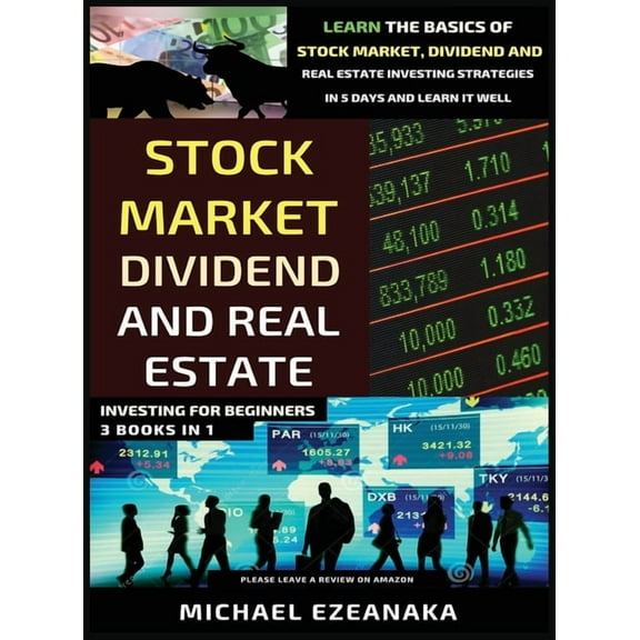 Stock Market, Dividend And Real Estate Investing For Beginners (3 Books in 1): Learn The Basics Of Stock Market, Dividen, (Hardcover)