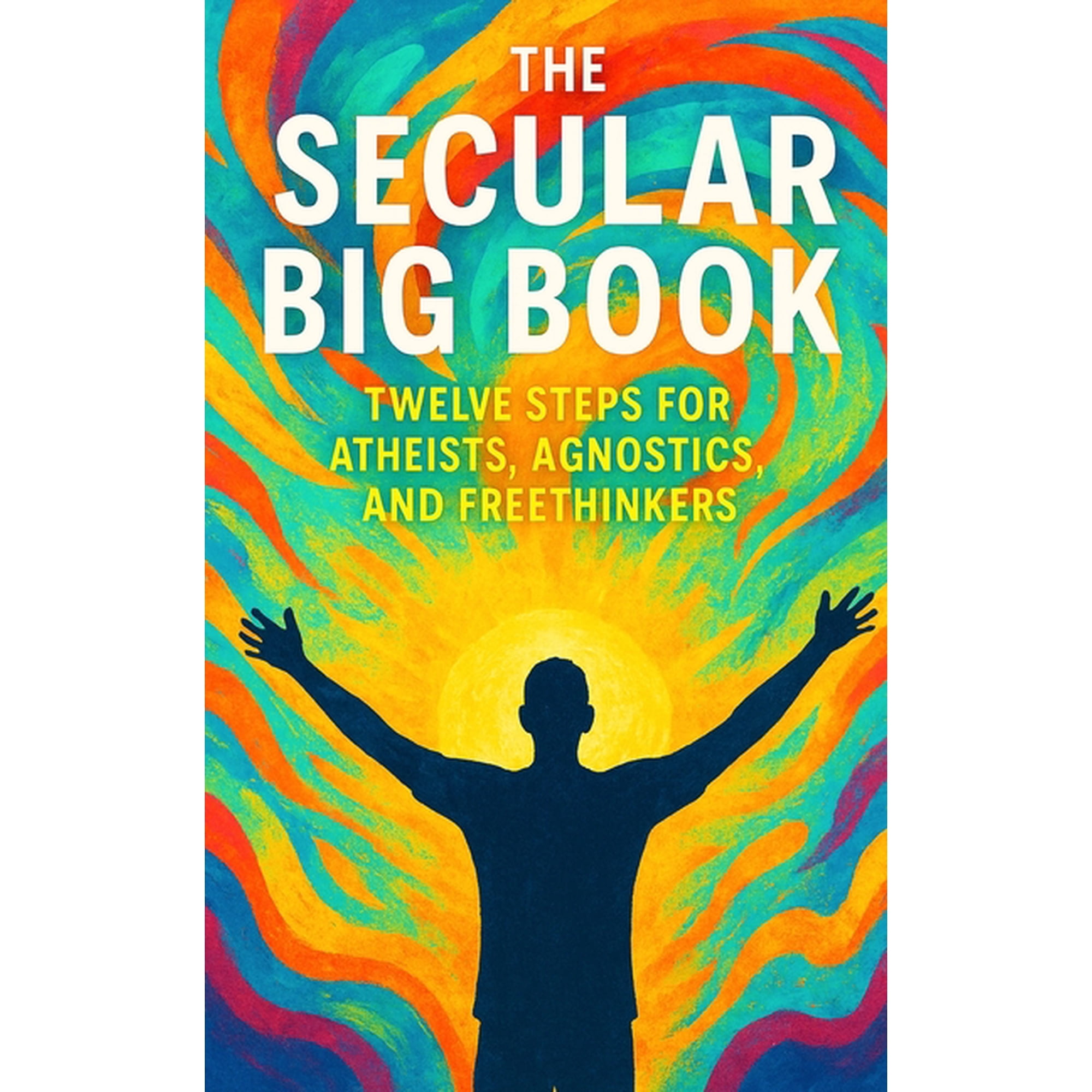 The Secular Big Book: Twelve Steps for Atheists, Agnostics, and Freethinkers: A Rational Guide to Recovery Without Relig, (Paperback)